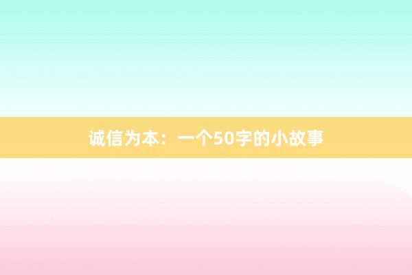 诚信为本:一个50字的小故事