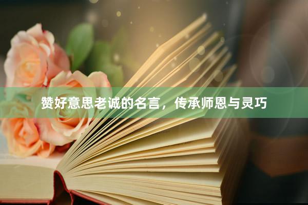 赞好意思老诚的名言，传承师恩与灵巧