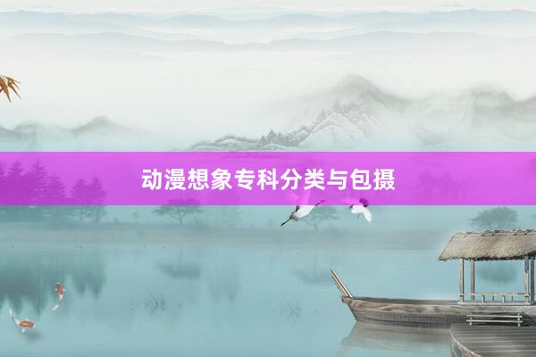 动漫想象专科分类与包摄