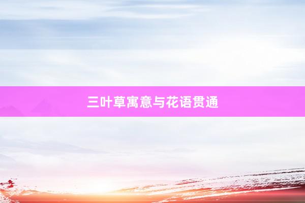 三叶草寓意与花语贯通