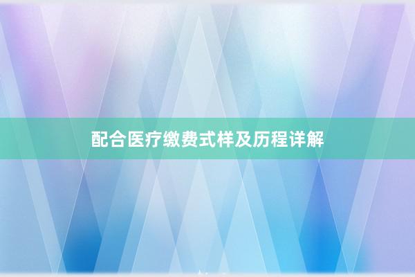 配合医疗缴费式样及历程详解