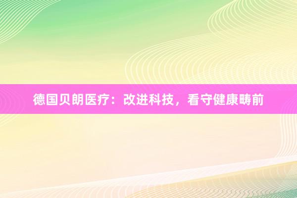 德国贝朗医疗：改进科技，看守健康畴前
