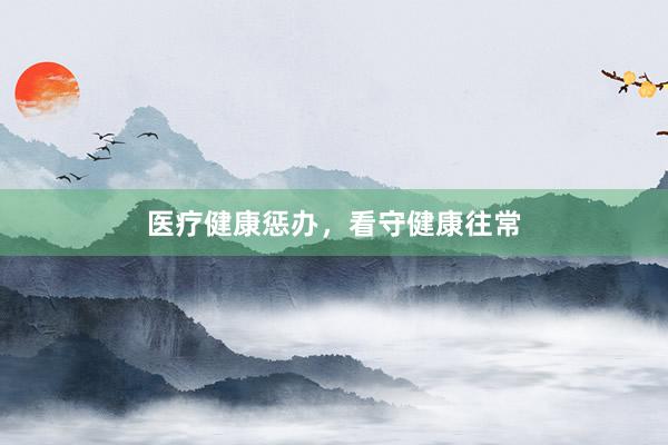 医疗健康惩办，看守健康往常