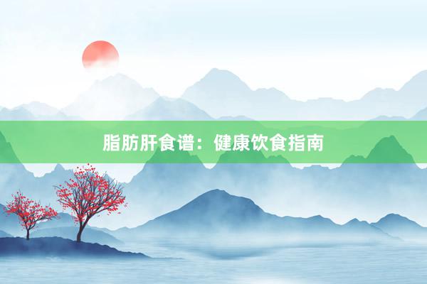 脂肪肝食谱：健康饮食指南